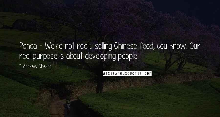 Andrew Cherng Quotes: Panda - We're not really selling Chinese food, you know. Our real purpose is about developing people.
