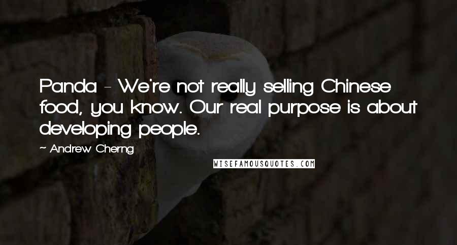 Andrew Cherng Quotes: Panda - We're not really selling Chinese food, you know. Our real purpose is about developing people.