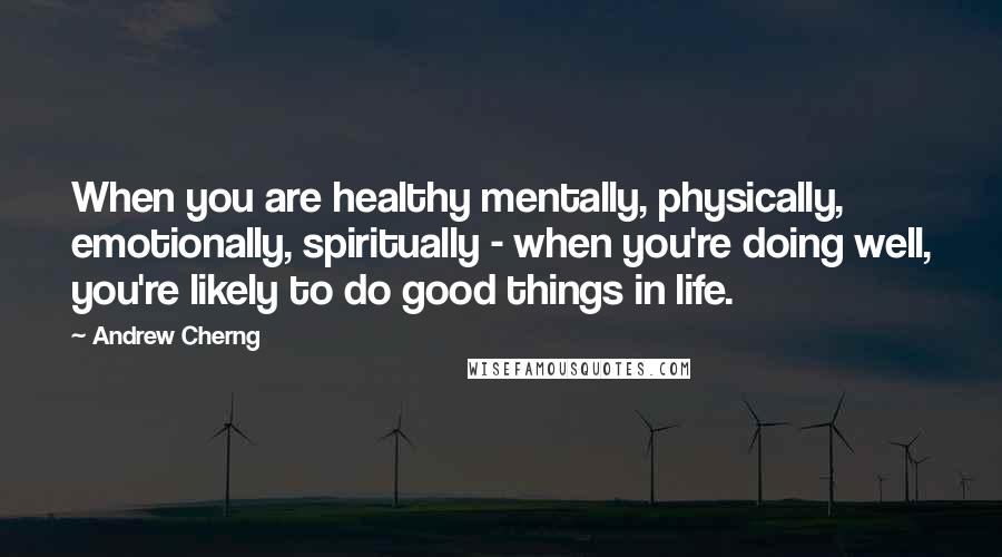Andrew Cherng Quotes: When you are healthy mentally, physically, emotionally, spiritually - when you're doing well, you're likely to do good things in life.