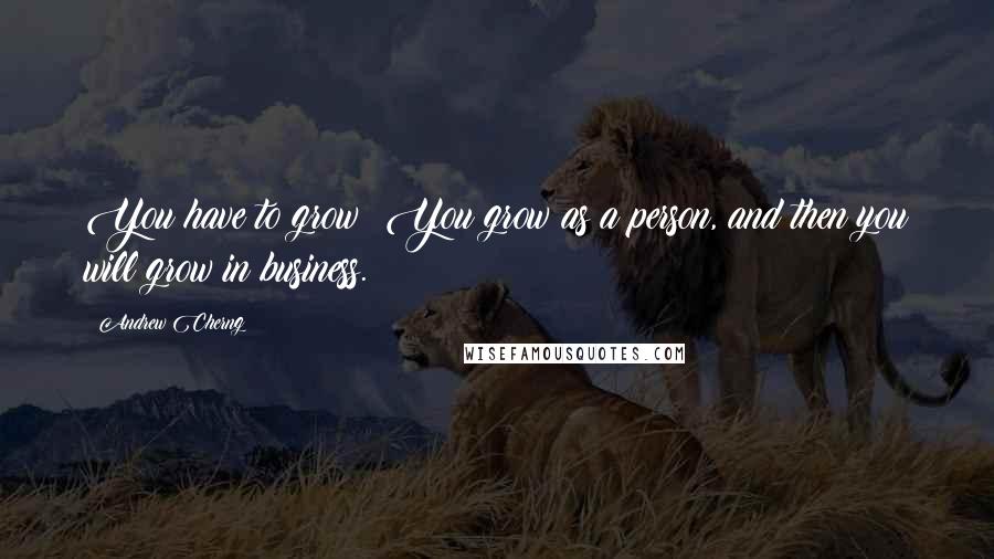 Andrew Cherng Quotes: You have to grow! You grow as a person, and then you will grow in business.