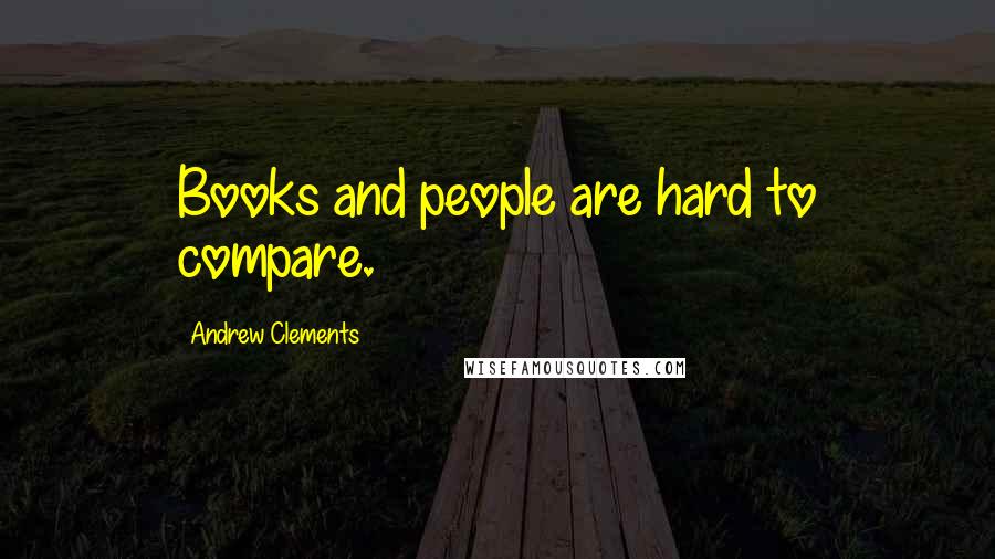 Andrew Clements Quotes: Books and people are hard to compare.