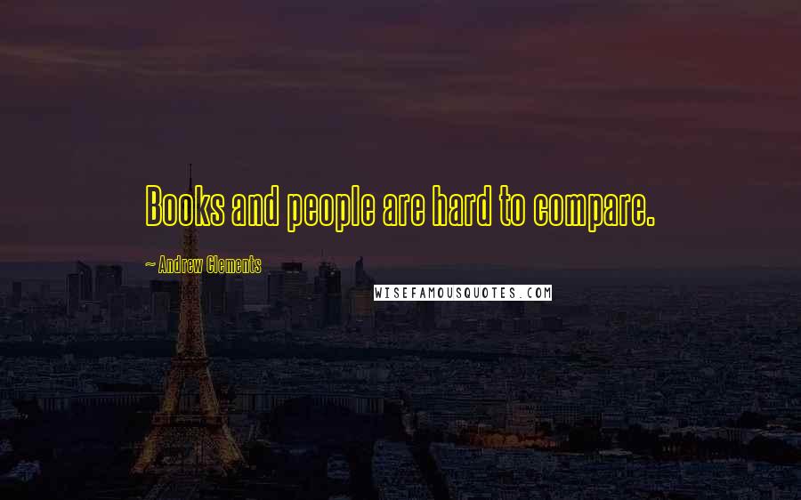 Andrew Clements Quotes: Books and people are hard to compare.