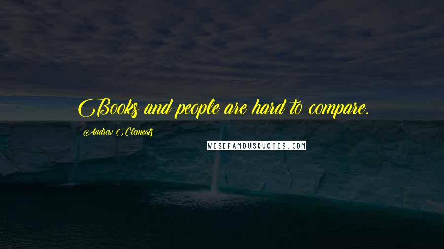 Andrew Clements Quotes: Books and people are hard to compare.