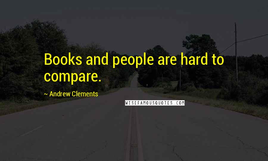 Andrew Clements Quotes: Books and people are hard to compare.