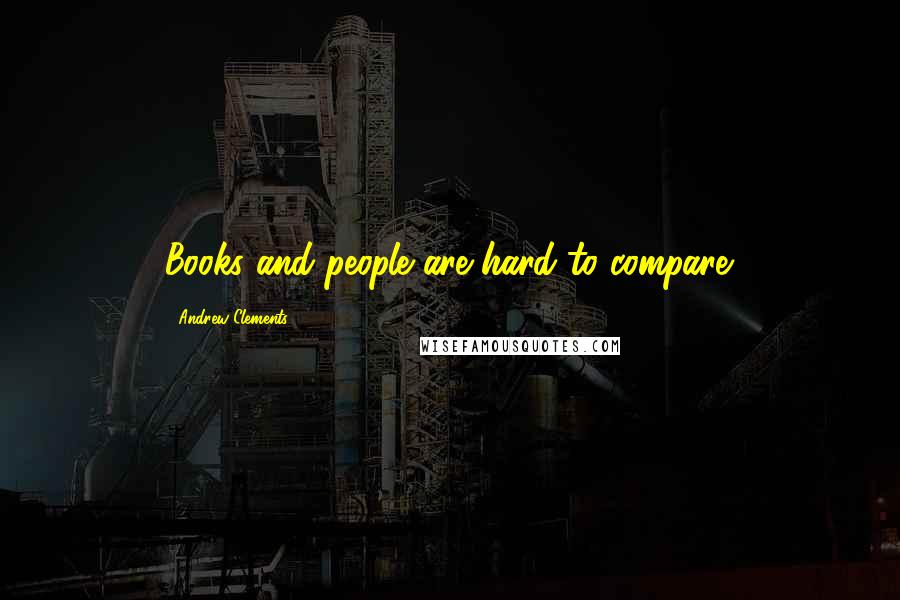 Andrew Clements Quotes: Books and people are hard to compare.