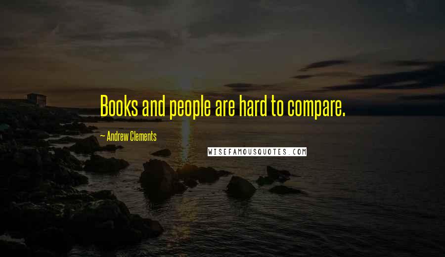 Andrew Clements Quotes: Books and people are hard to compare.