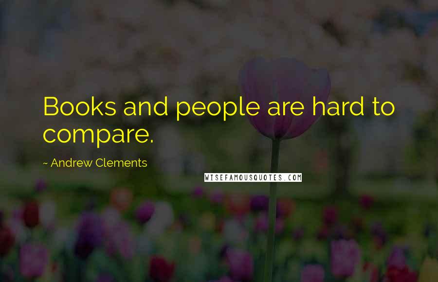 Andrew Clements Quotes: Books and people are hard to compare.