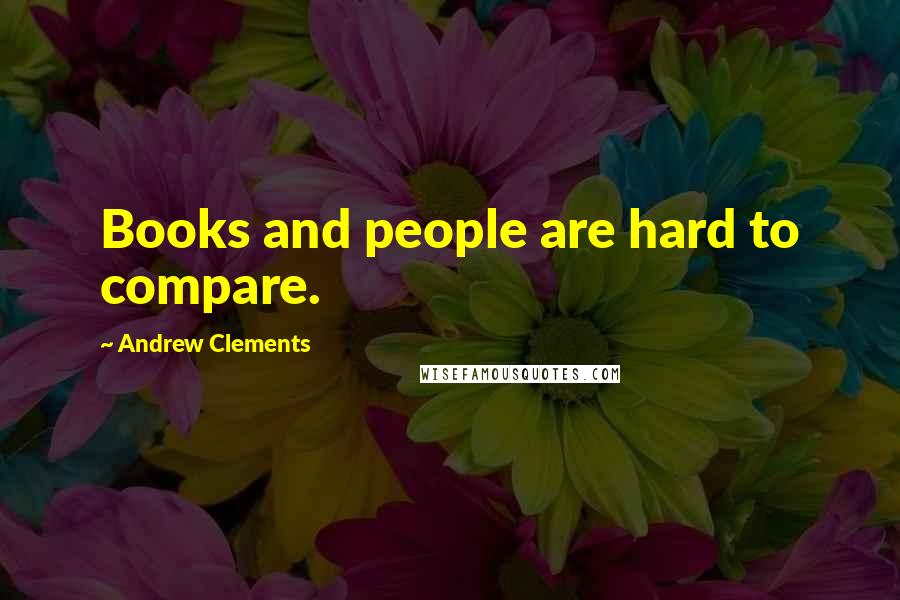 Andrew Clements Quotes: Books and people are hard to compare.