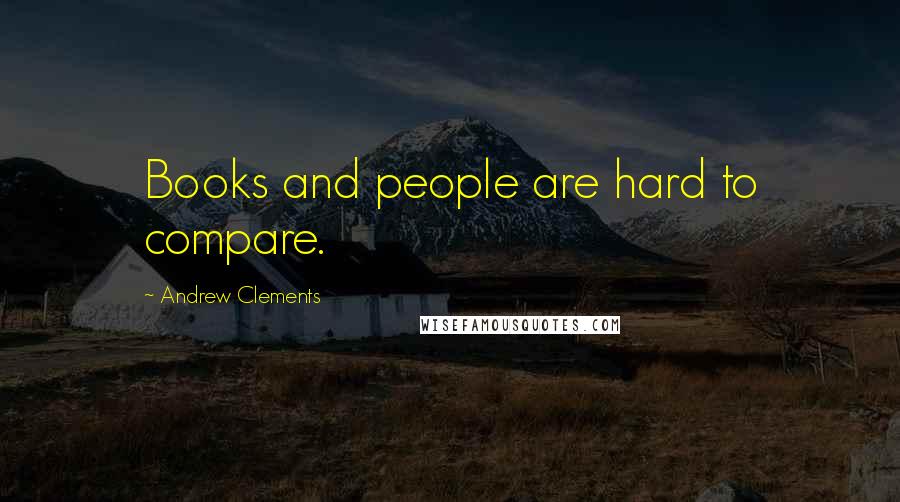 Andrew Clements Quotes: Books and people are hard to compare.