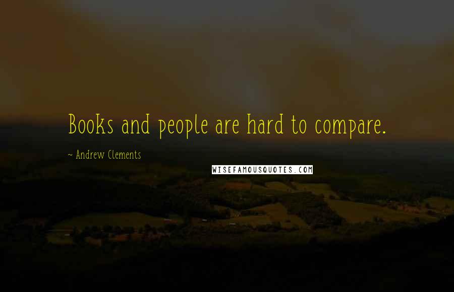 Andrew Clements Quotes: Books and people are hard to compare.