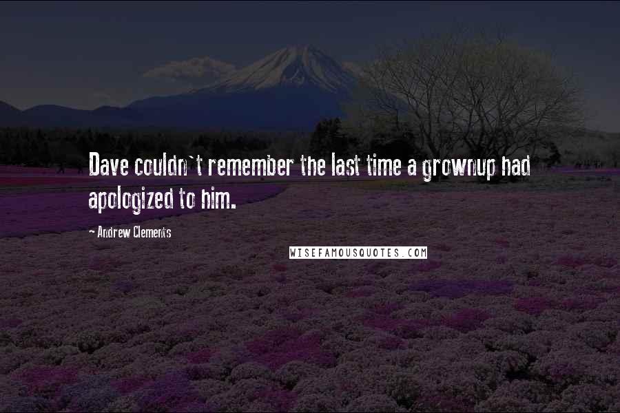 Andrew Clements Quotes: Dave couldn't remember the last time a grownup had apologized to him.