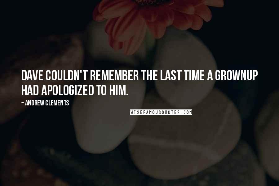 Andrew Clements Quotes: Dave couldn't remember the last time a grownup had apologized to him.