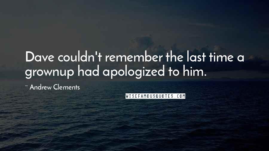 Andrew Clements Quotes: Dave couldn't remember the last time a grownup had apologized to him.