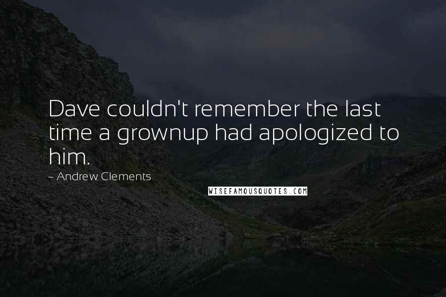 Andrew Clements Quotes: Dave couldn't remember the last time a grownup had apologized to him.