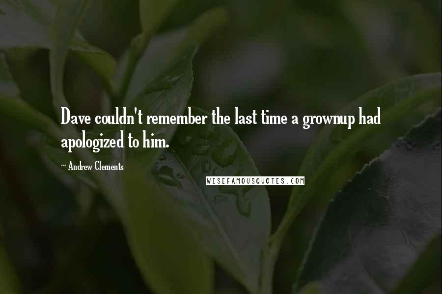 Andrew Clements Quotes: Dave couldn't remember the last time a grownup had apologized to him.