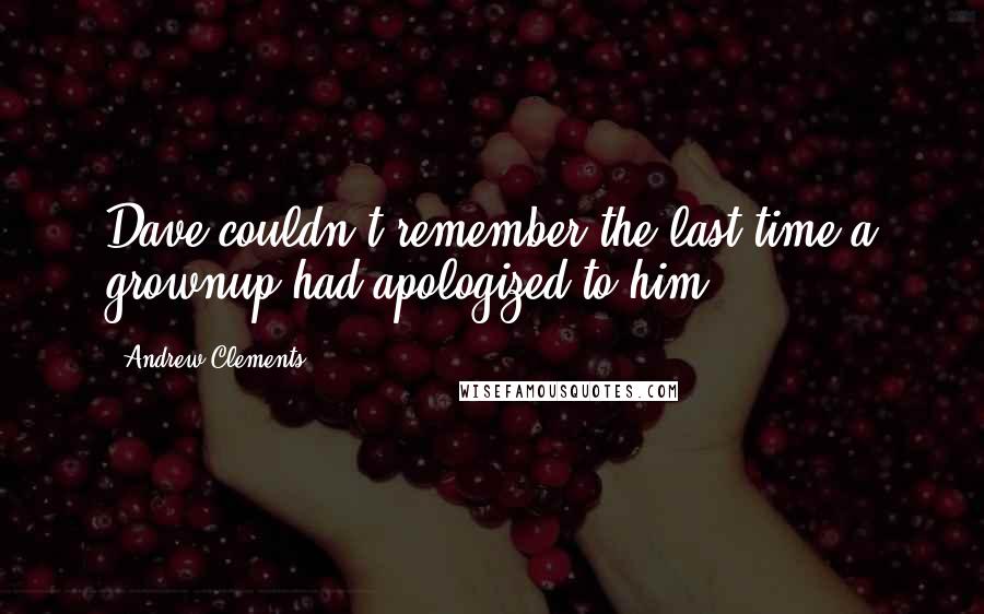 Andrew Clements Quotes: Dave couldn't remember the last time a grownup had apologized to him.