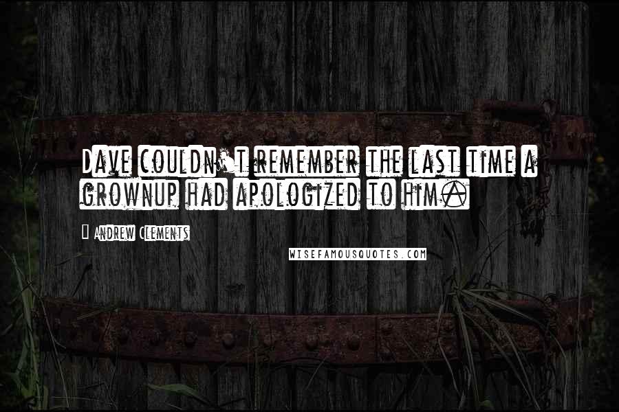 Andrew Clements Quotes: Dave couldn't remember the last time a grownup had apologized to him.