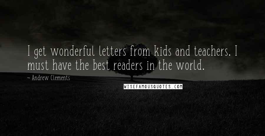 Andrew Clements Quotes: I get wonderful letters from kids and teachers. I must have the best readers in the world.