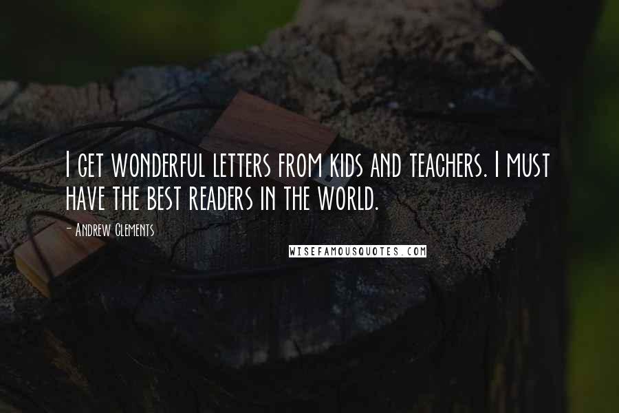 Andrew Clements Quotes: I get wonderful letters from kids and teachers. I must have the best readers in the world.