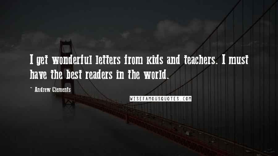 Andrew Clements Quotes: I get wonderful letters from kids and teachers. I must have the best readers in the world.