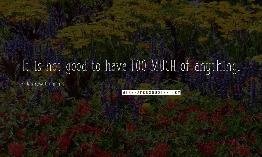 Andrew Clements Quotes: It is not good to have TOO MUCH of anything.