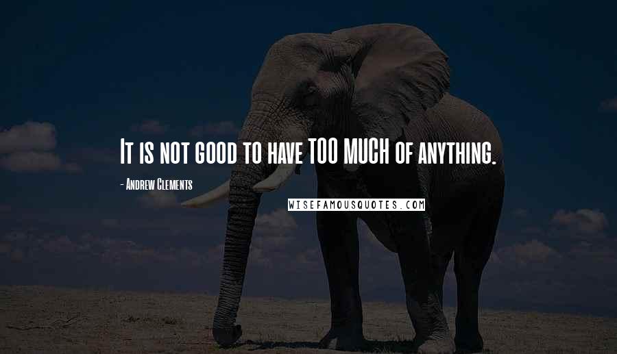 Andrew Clements Quotes: It is not good to have TOO MUCH of anything.