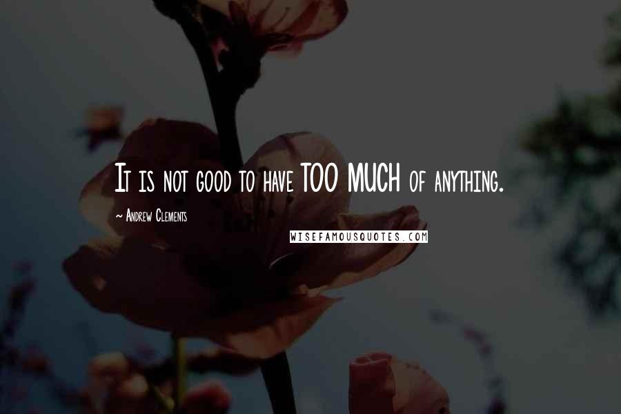 Andrew Clements Quotes: It is not good to have TOO MUCH of anything.