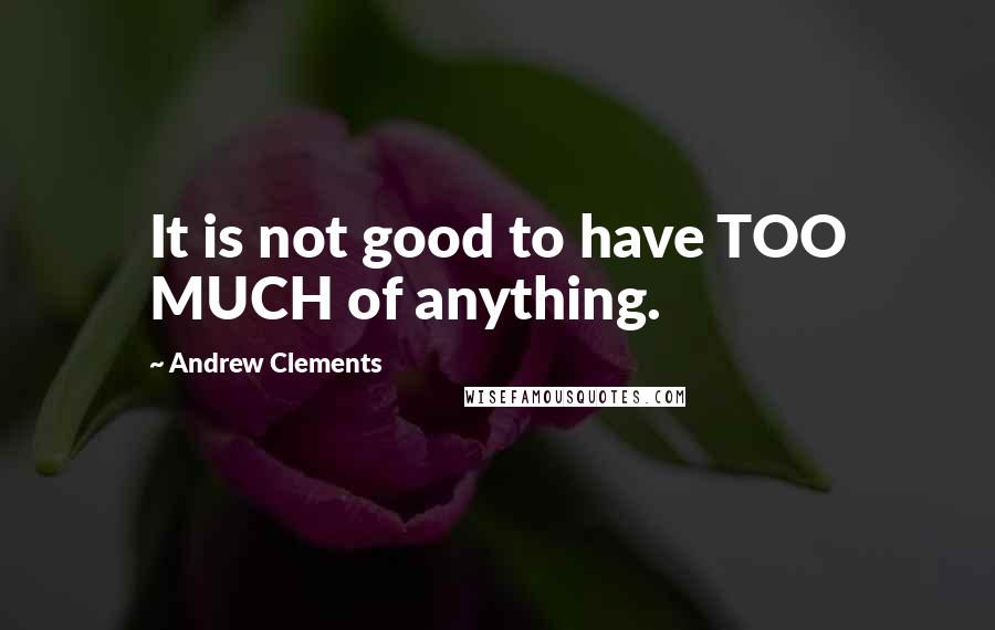 Andrew Clements Quotes: It is not good to have TOO MUCH of anything.