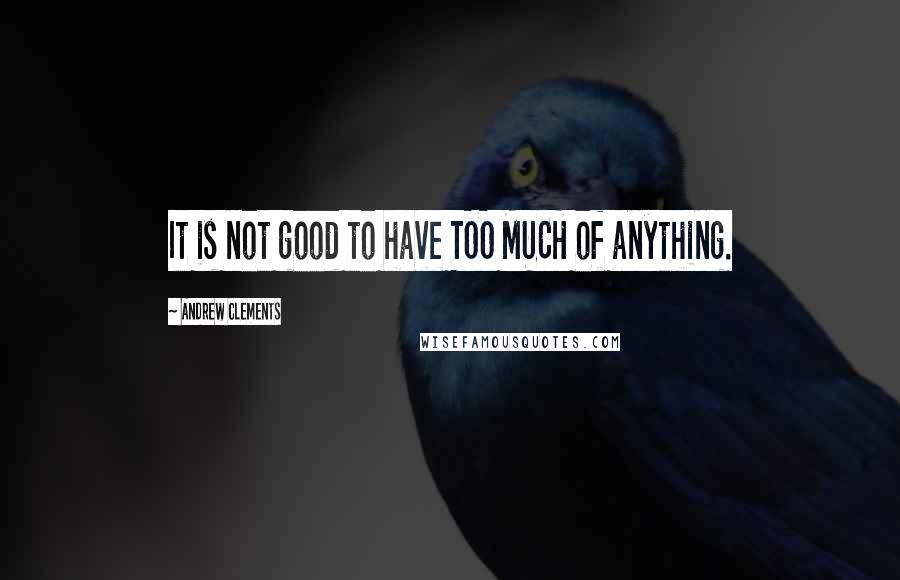 Andrew Clements Quotes: It is not good to have TOO MUCH of anything.