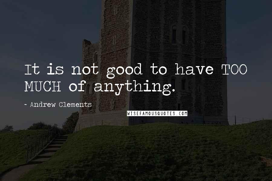 Andrew Clements Quotes: It is not good to have TOO MUCH of anything.