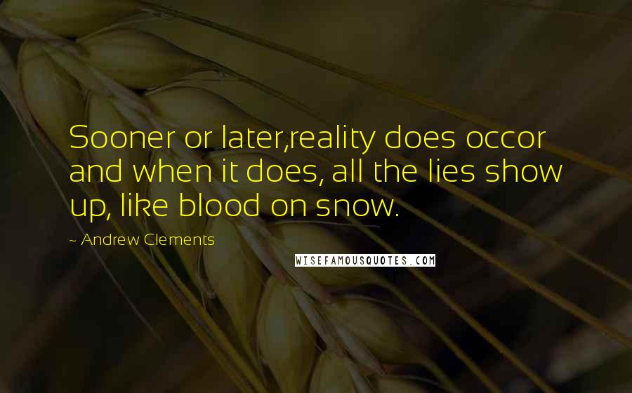 Andrew Clements Quotes: Sooner or later,reality does occor and when it does, all the lies show up, like blood on snow.