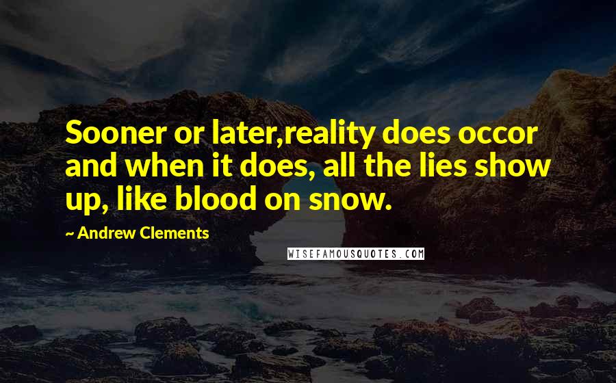 Andrew Clements Quotes: Sooner or later,reality does occor and when it does, all the lies show up, like blood on snow.