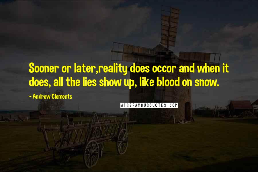 Andrew Clements Quotes: Sooner or later,reality does occor and when it does, all the lies show up, like blood on snow.