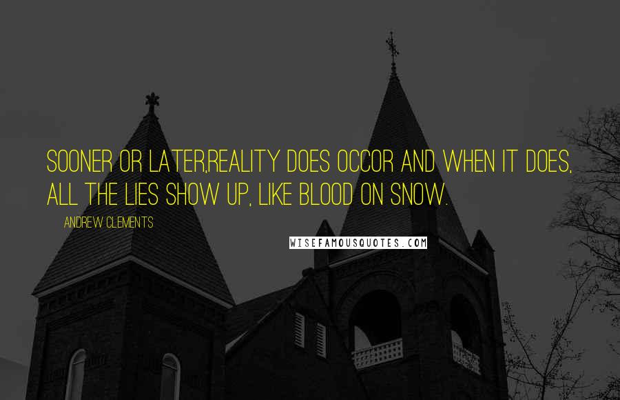 Andrew Clements Quotes: Sooner or later,reality does occor and when it does, all the lies show up, like blood on snow.