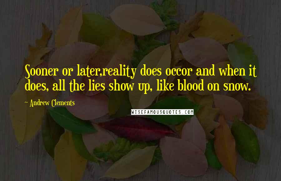 Andrew Clements Quotes: Sooner or later,reality does occor and when it does, all the lies show up, like blood on snow.