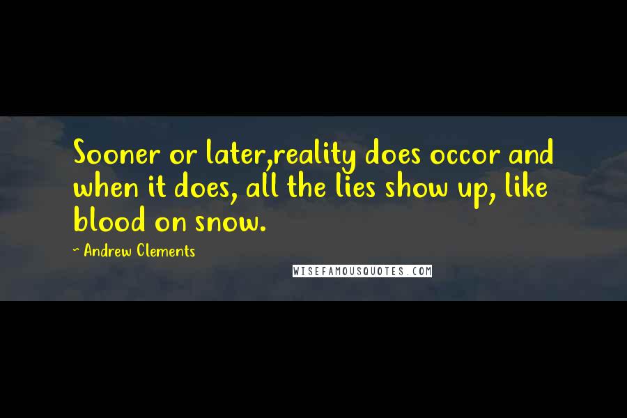 Andrew Clements Quotes: Sooner or later,reality does occor and when it does, all the lies show up, like blood on snow.