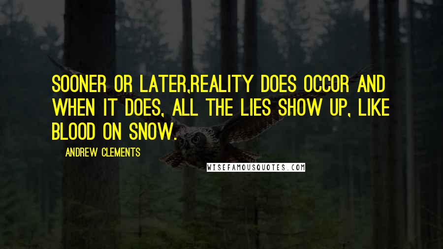 Andrew Clements Quotes: Sooner or later,reality does occor and when it does, all the lies show up, like blood on snow.