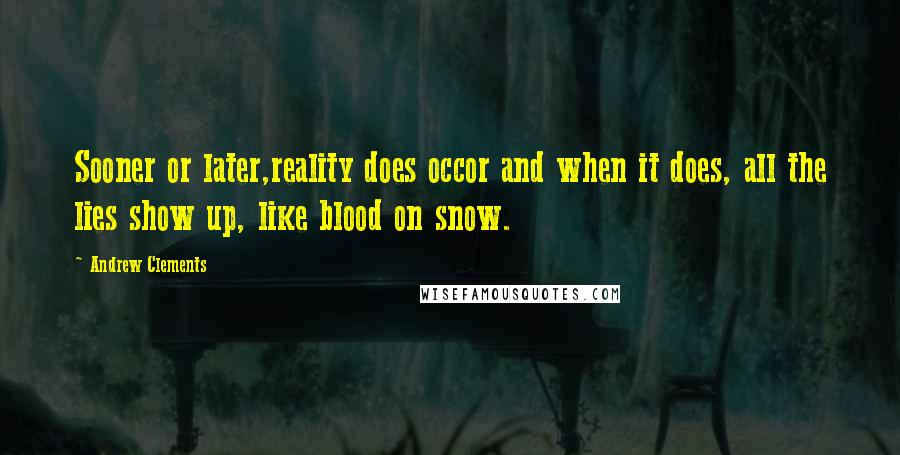 Andrew Clements Quotes: Sooner or later,reality does occor and when it does, all the lies show up, like blood on snow.