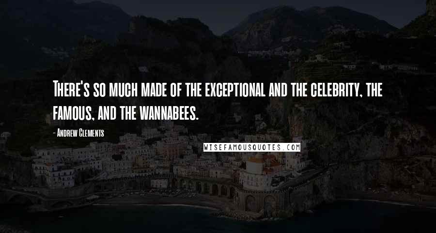 Andrew Clements Quotes: There's so much made of the exceptional and the celebrity, the famous, and the wannabees.