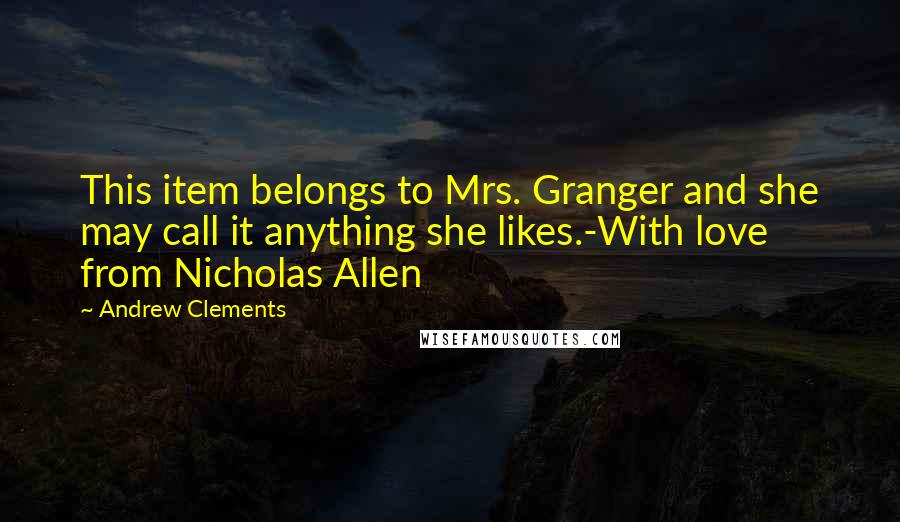Andrew Clements Quotes: This item belongs to Mrs. Granger and she may call it anything she likes.-With love from Nicholas Allen
