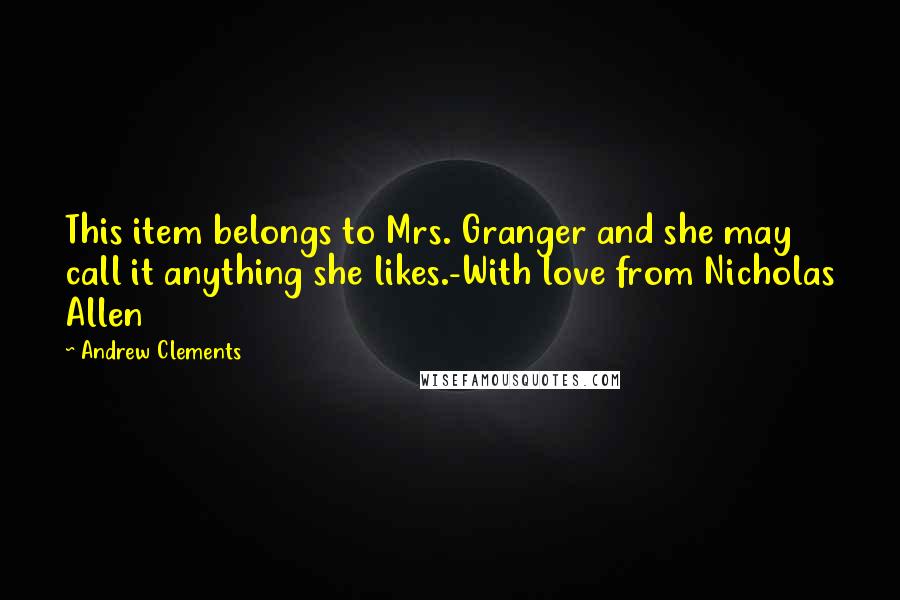 Andrew Clements Quotes: This item belongs to Mrs. Granger and she may call it anything she likes.-With love from Nicholas Allen