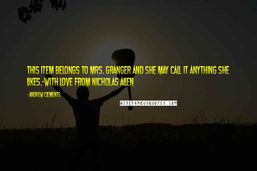 Andrew Clements Quotes: This item belongs to Mrs. Granger and she may call it anything she likes.-With love from Nicholas Allen
