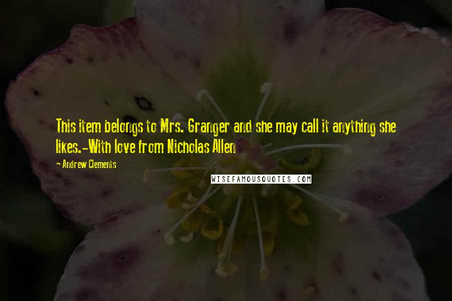 Andrew Clements Quotes: This item belongs to Mrs. Granger and she may call it anything she likes.-With love from Nicholas Allen
