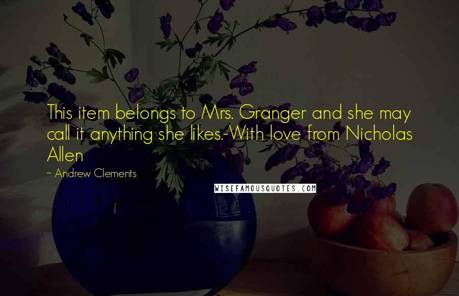 Andrew Clements Quotes: This item belongs to Mrs. Granger and she may call it anything she likes.-With love from Nicholas Allen
