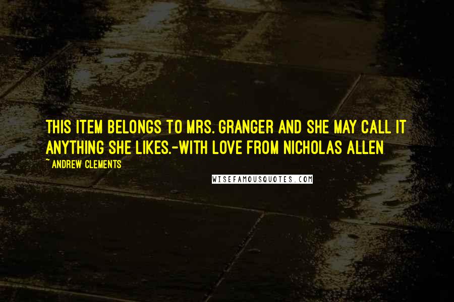 Andrew Clements Quotes: This item belongs to Mrs. Granger and she may call it anything she likes.-With love from Nicholas Allen
