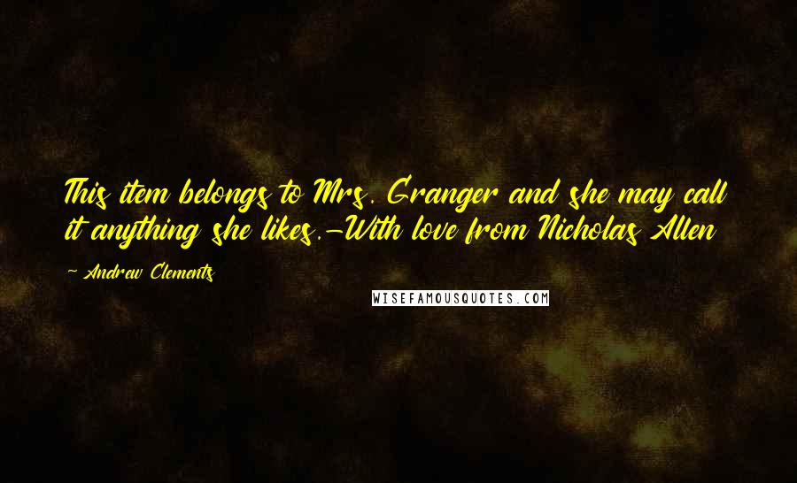 Andrew Clements Quotes: This item belongs to Mrs. Granger and she may call it anything she likes.-With love from Nicholas Allen