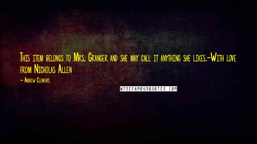 Andrew Clements Quotes: This item belongs to Mrs. Granger and she may call it anything she likes.-With love from Nicholas Allen