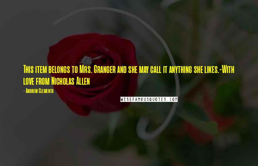 Andrew Clements Quotes: This item belongs to Mrs. Granger and she may call it anything she likes.-With love from Nicholas Allen