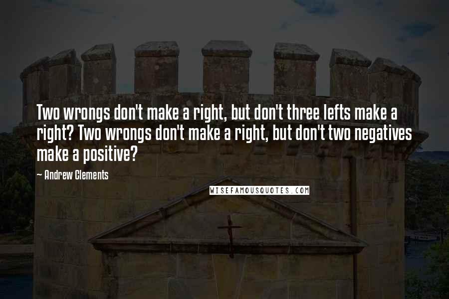 Andrew Clements Quotes: Two wrongs don't make a right, but don't three lefts make a right? Two wrongs don't make a right, but don't two negatives make a positive?