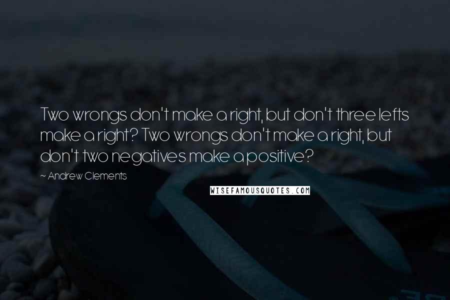 Andrew Clements Quotes: Two wrongs don't make a right, but don't three lefts make a right? Two wrongs don't make a right, but don't two negatives make a positive?